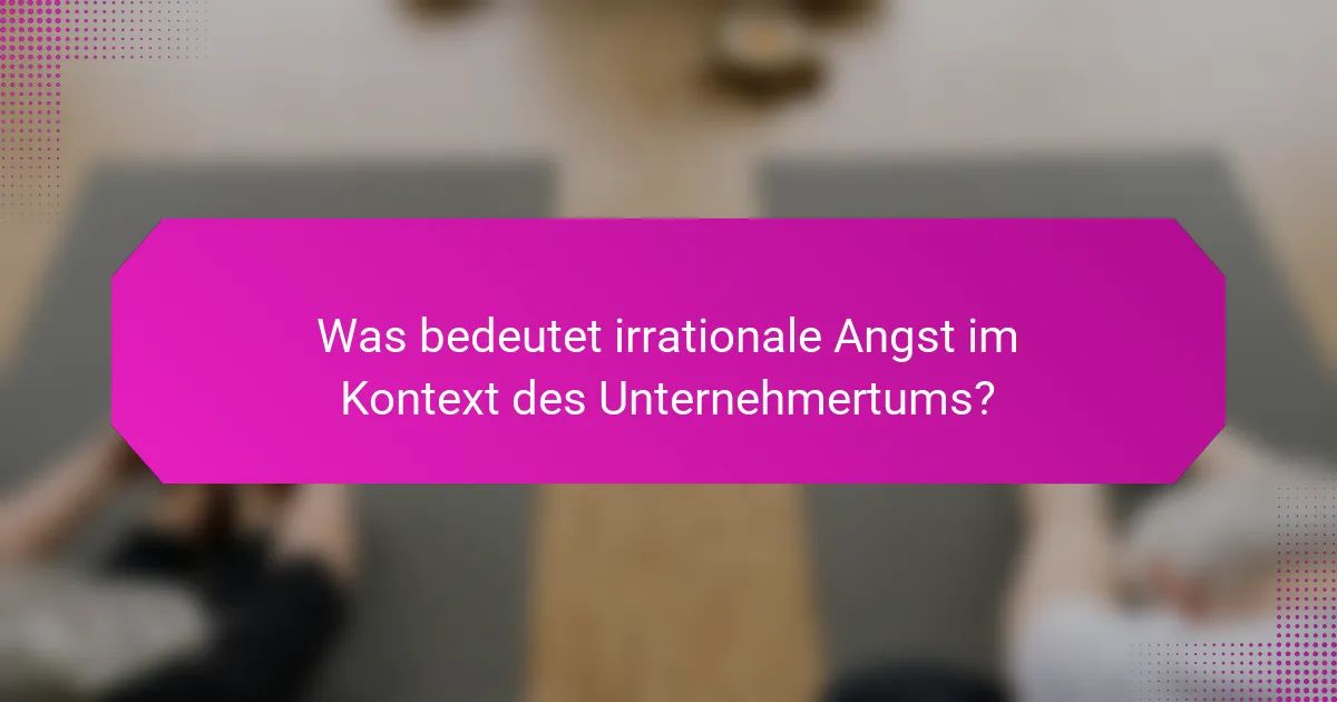 Was bedeutet irrationale Angst im Kontext des Unternehmertums?
