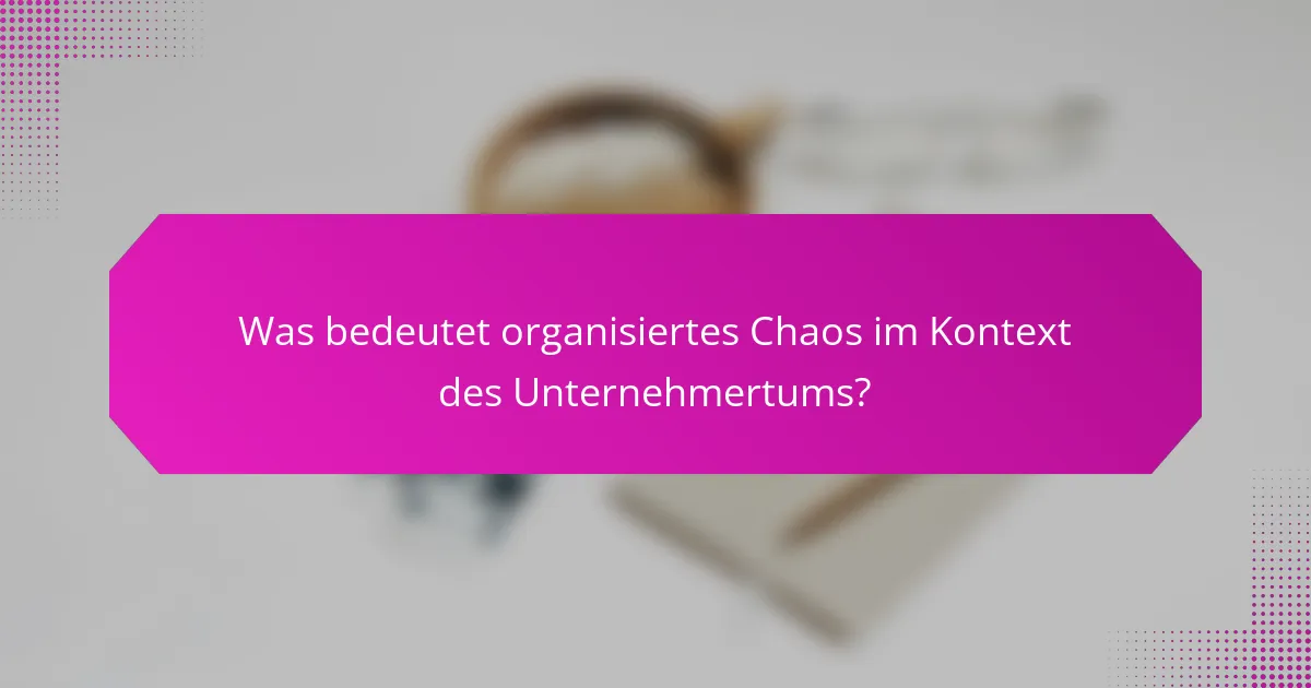 Was bedeutet organisiertes Chaos im Kontext des Unternehmertums?