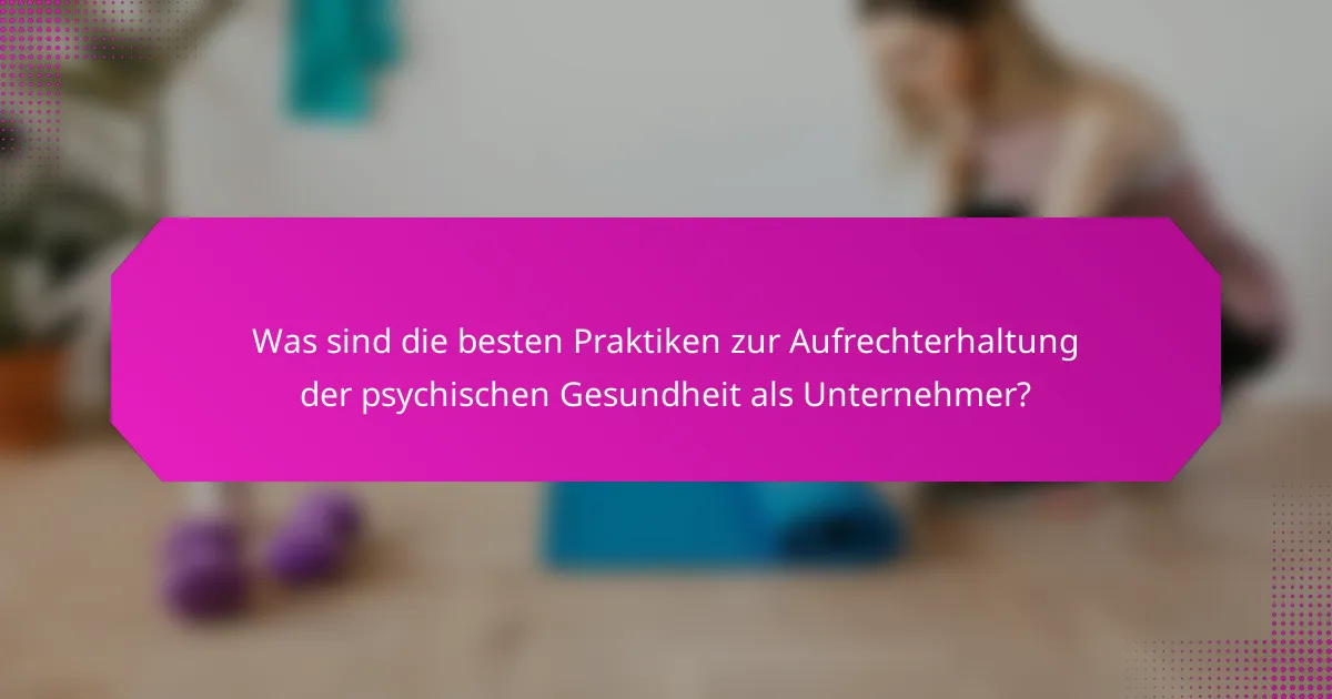 Was sind die besten Praktiken zur Aufrechterhaltung der psychischen Gesundheit als Unternehmer?