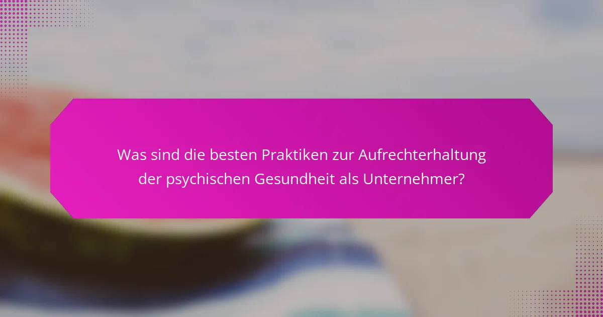 Was sind die besten Praktiken zur Aufrechterhaltung der psychischen Gesundheit als Unternehmer?