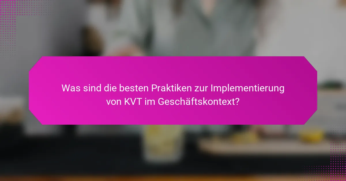 Was sind die besten Praktiken zur Implementierung von KVT im Geschäftskontext?