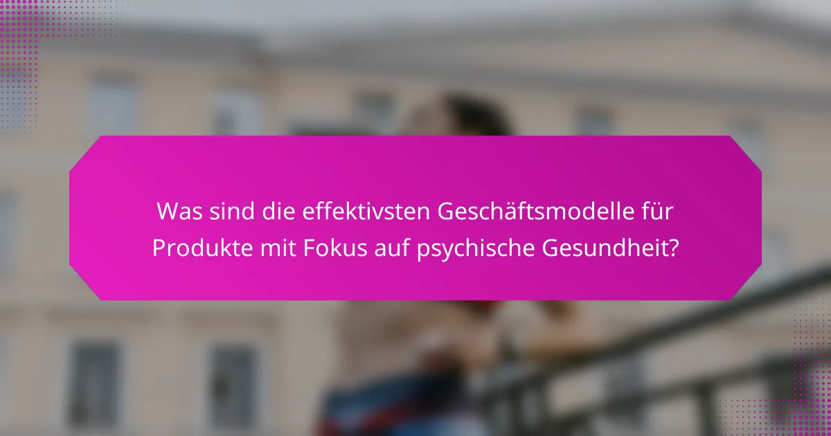 Was sind die effektivsten Geschäftsmodelle für Produkte mit Fokus auf psychische Gesundheit?