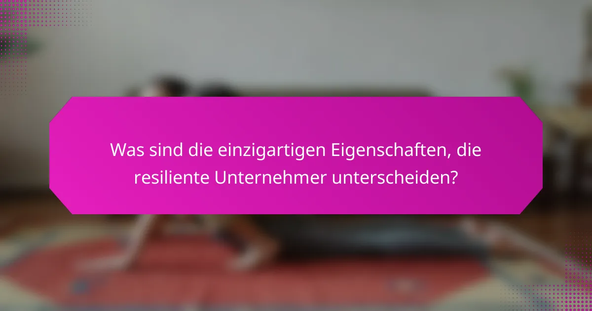 Was sind die einzigartigen Eigenschaften, die resiliente Unternehmer unterscheiden?