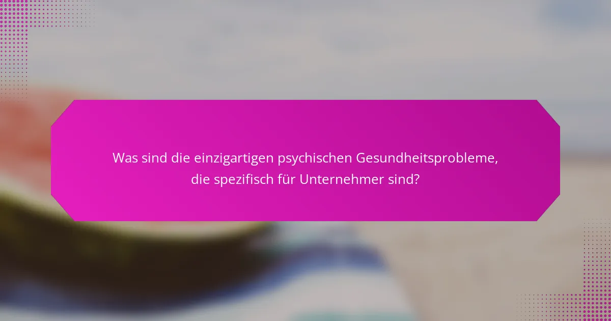 Was sind die einzigartigen psychischen Gesundheitsprobleme, die spezifisch für Unternehmer sind?