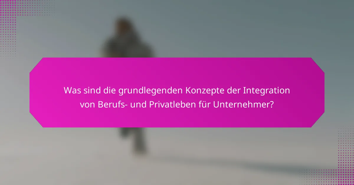 Was sind die grundlegenden Konzepte der Integration von Berufs- und Privatleben für Unternehmer?