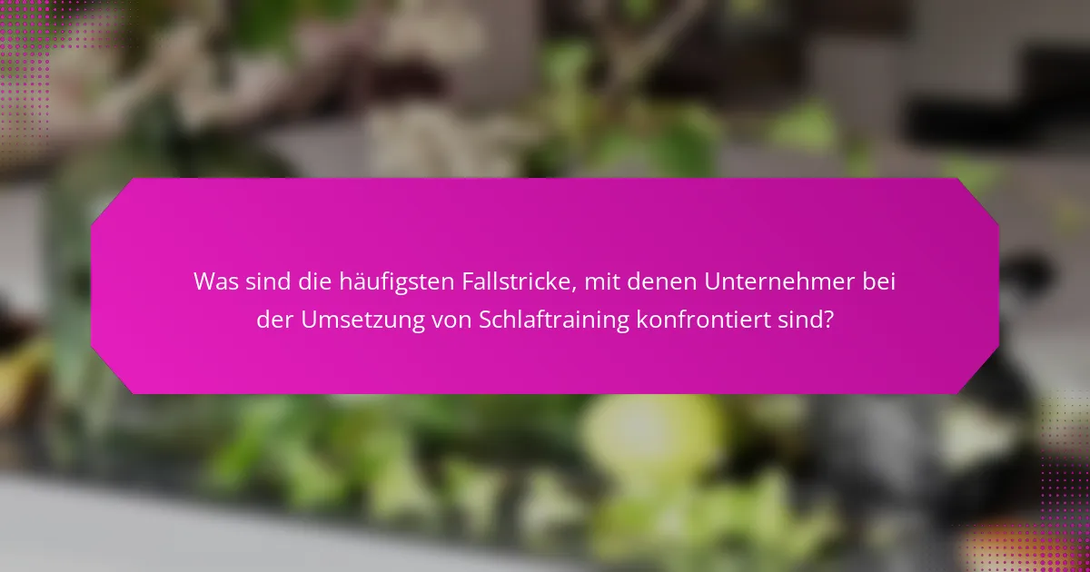 Was sind die häufigsten Fallstricke, mit denen Unternehmer bei der Umsetzung von Schlaftraining konfrontiert sind?
