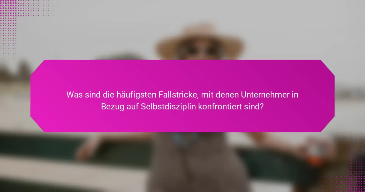 Was sind die häufigsten Fallstricke, mit denen Unternehmer in Bezug auf Selbstdisziplin konfrontiert sind?
