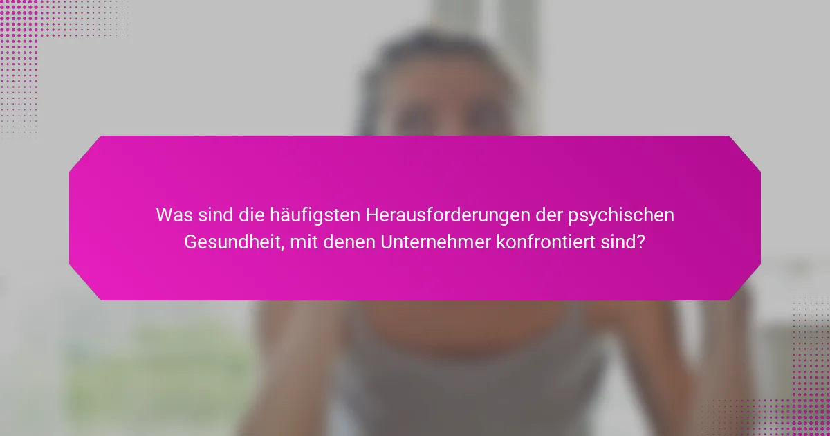 Was sind die häufigsten Herausforderungen der psychischen Gesundheit, mit denen Unternehmer konfrontiert sind?
