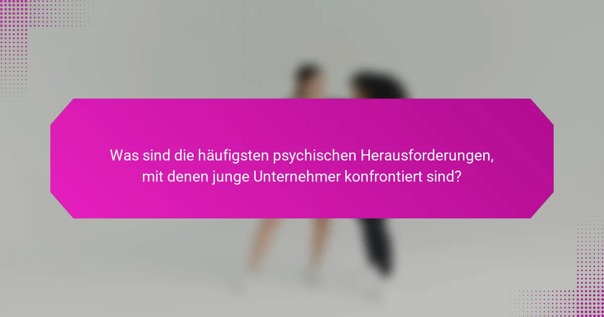Was sind die häufigsten psychischen Herausforderungen, mit denen junge Unternehmer konfrontiert sind?
