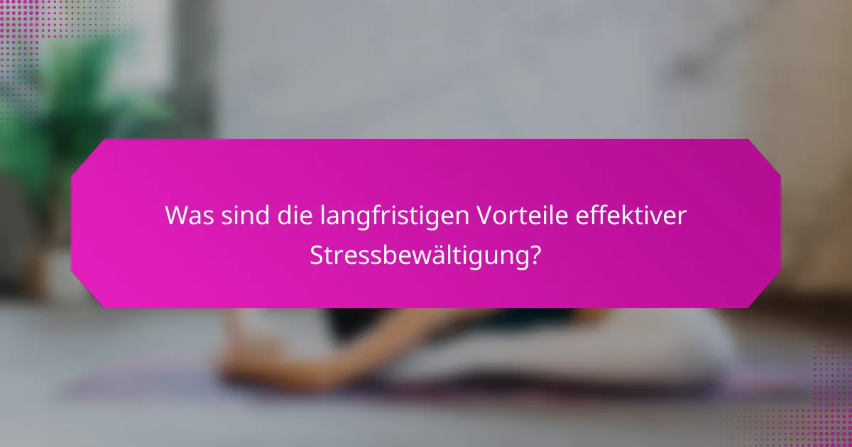 Was sind die langfristigen Vorteile effektiver Stressbewältigung?