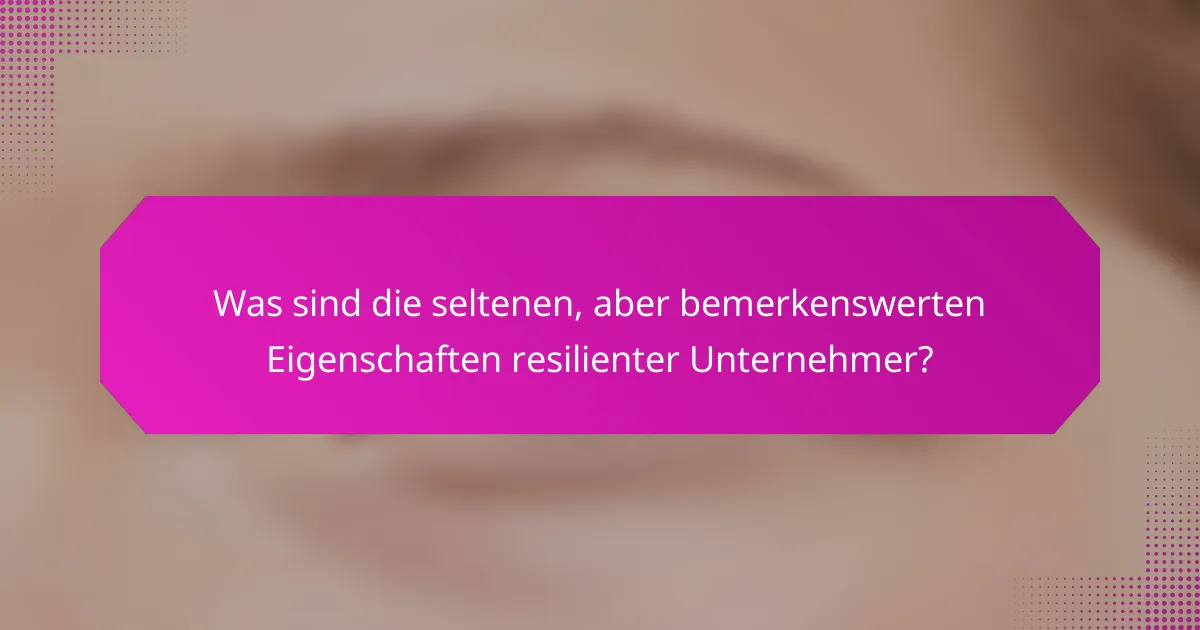 Was sind die seltenen, aber bemerkenswerten Eigenschaften resilienter Unternehmer?