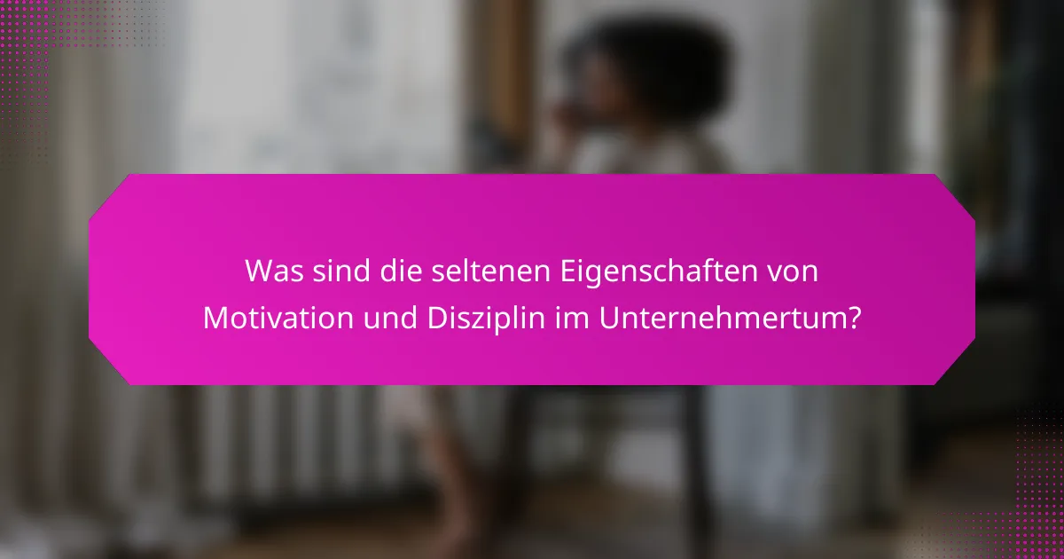 Was sind die seltenen Eigenschaften von Motivation und Disziplin im Unternehmertum?