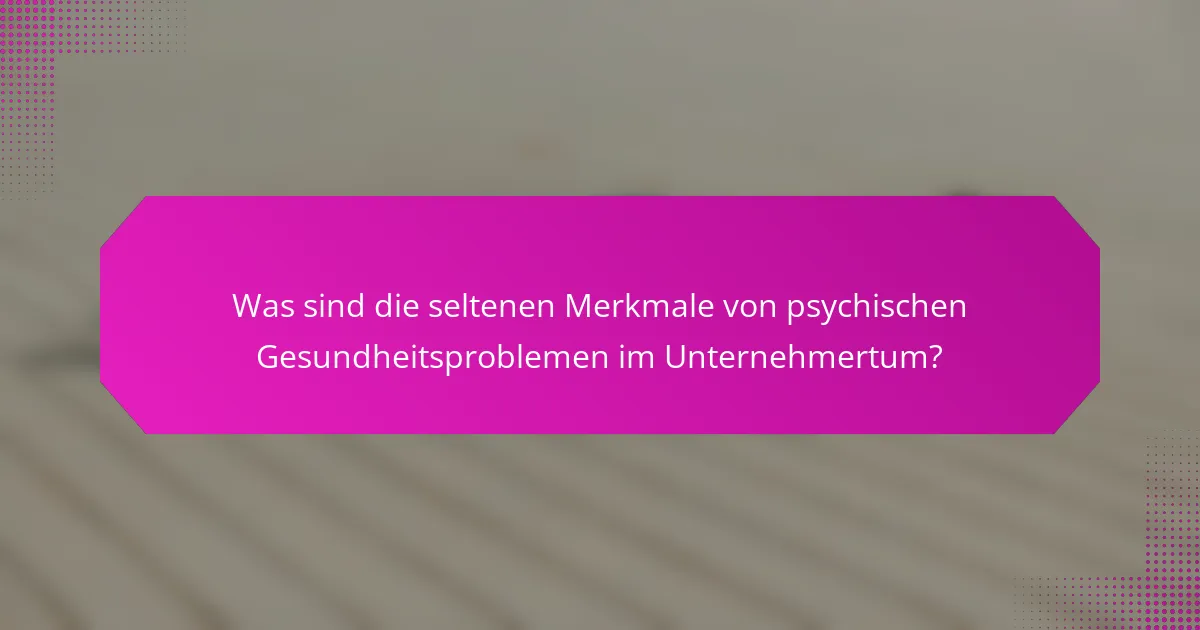 Was sind die seltenen Merkmale von psychischen Gesundheitsproblemen im Unternehmertum?