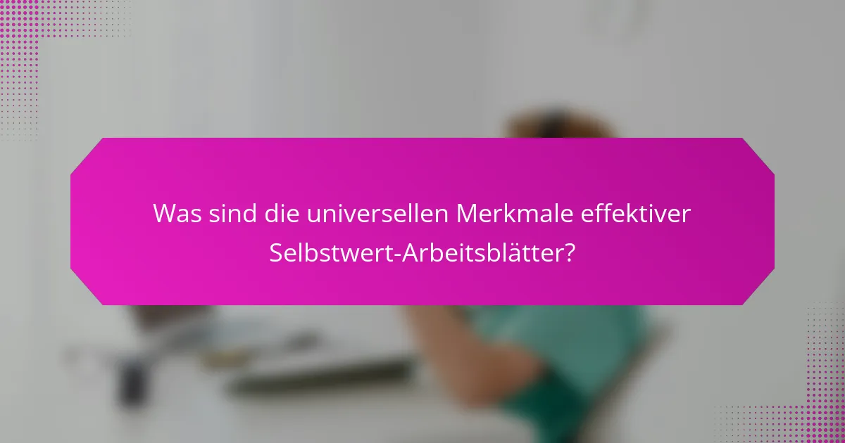 Was sind die universellen Merkmale effektiver Selbstwert-Arbeitsblätter?