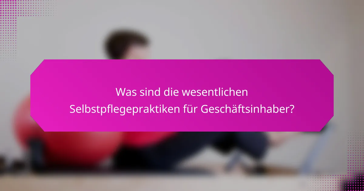 Was sind die wesentlichen Selbstpflegepraktiken für Geschäftsinhaber?