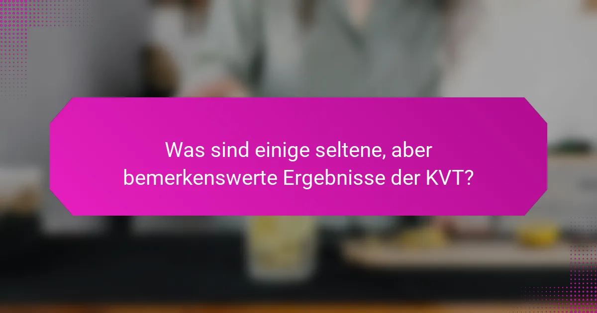 Was sind einige seltene, aber bemerkenswerte Ergebnisse der KVT?