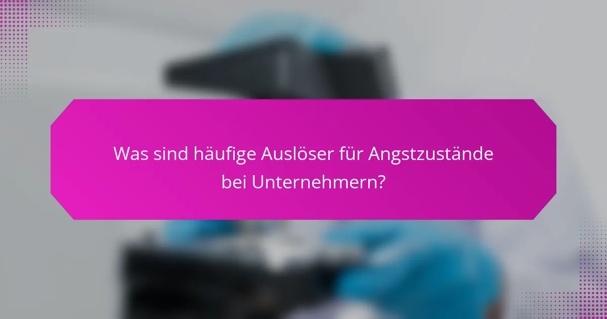 Was sind häufige Auslöser für Angstzustände bei Unternehmern?