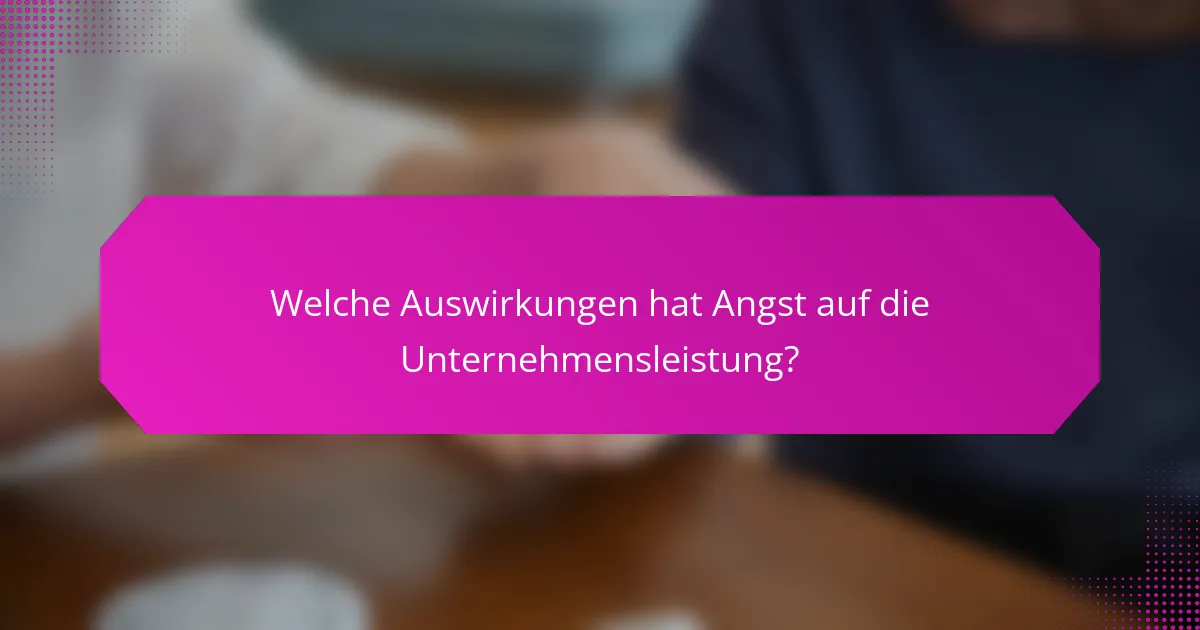 Welche Auswirkungen hat Angst auf die Unternehmensleistung?