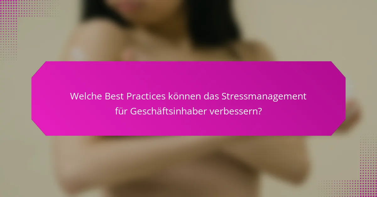 Welche Best Practices können das Stressmanagement für Geschäftsinhaber verbessern?