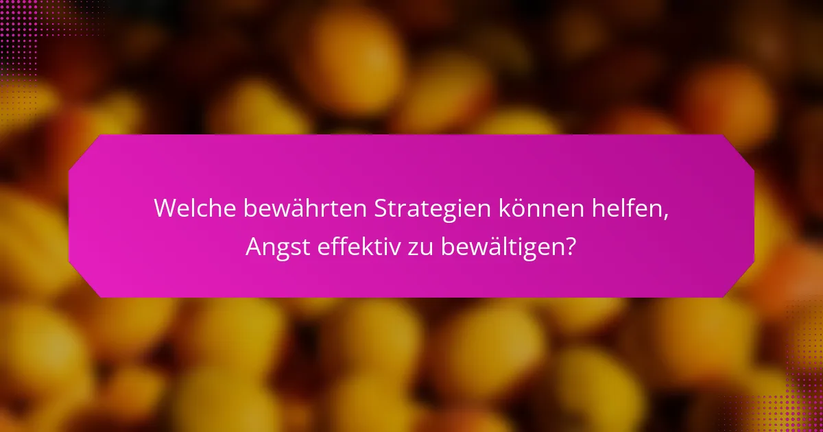 Welche bewährten Strategien können helfen, Angst effektiv zu bewältigen?