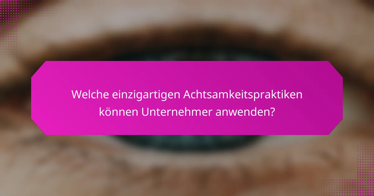 Welche einzigartigen Achtsamkeitspraktiken können Unternehmer anwenden?