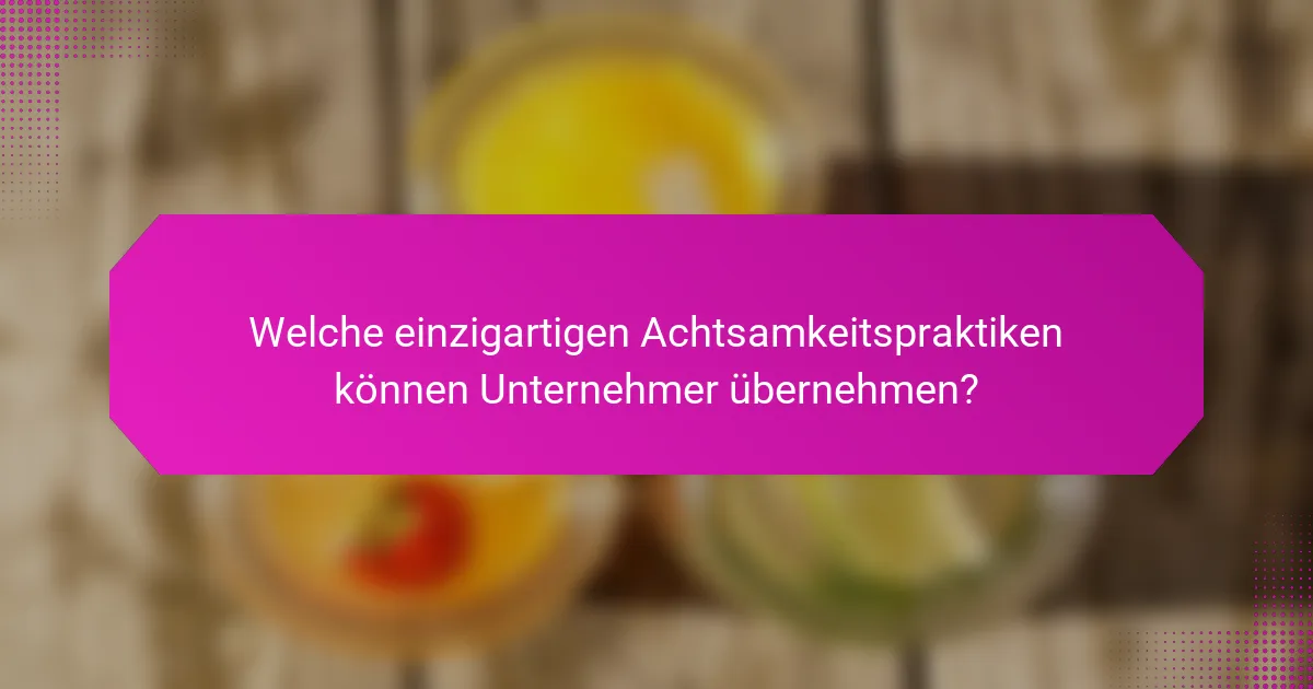 Welche einzigartigen Achtsamkeitspraktiken können Unternehmer übernehmen?