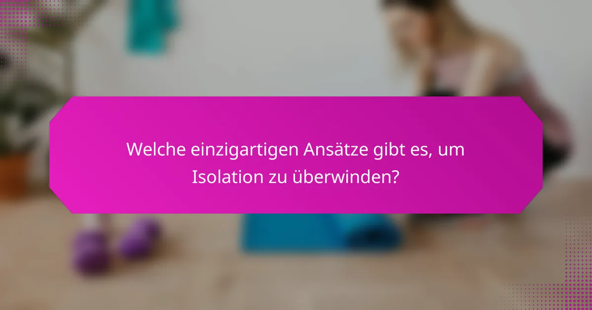 Welche einzigartigen Ansätze gibt es, um Isolation zu überwinden?
