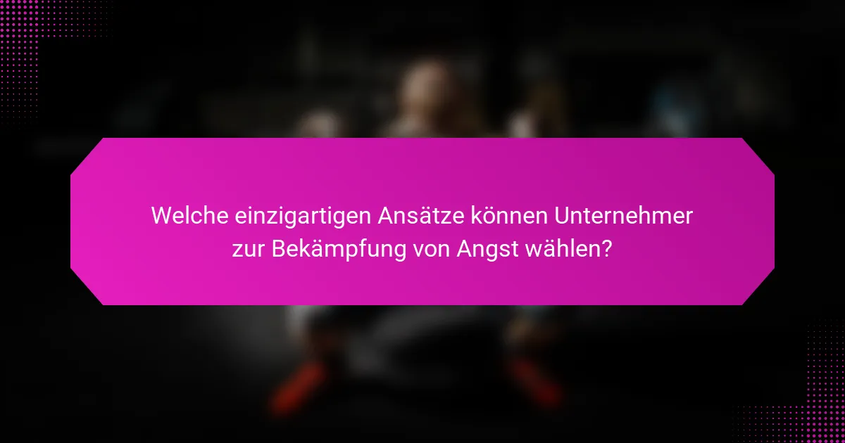Welche einzigartigen Ansätze können Unternehmer zur Bekämpfung von Angst wählen?