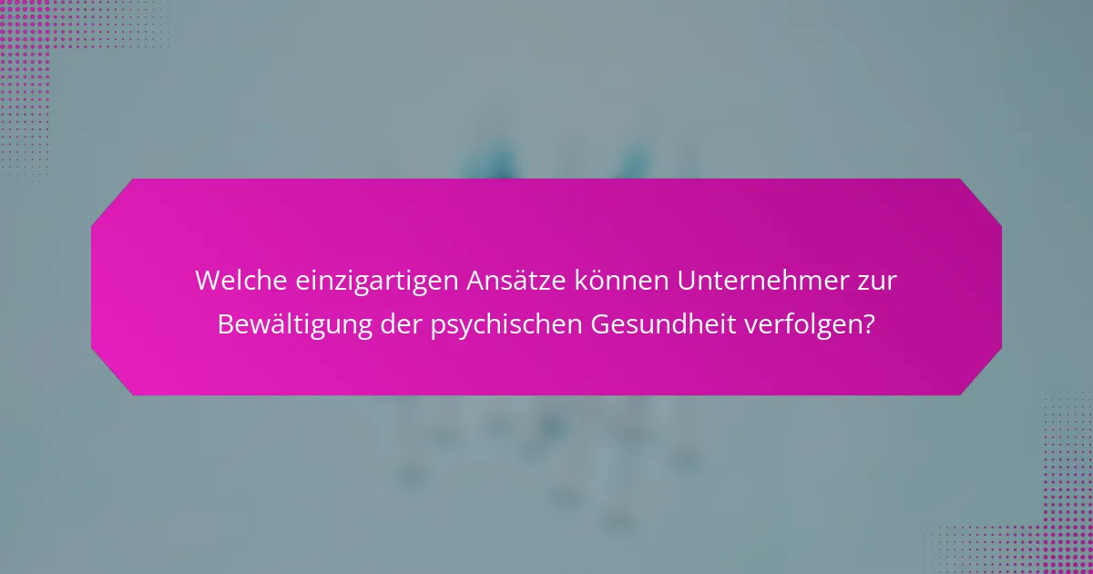 Welche einzigartigen Ansätze können Unternehmer zur Bewältigung der psychischen Gesundheit verfolgen?