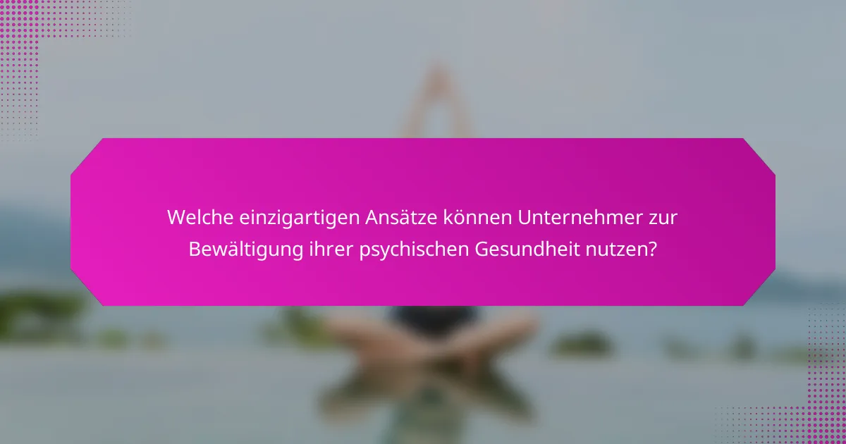 Welche einzigartigen Ansätze können Unternehmer zur Bewältigung ihrer psychischen Gesundheit nutzen?