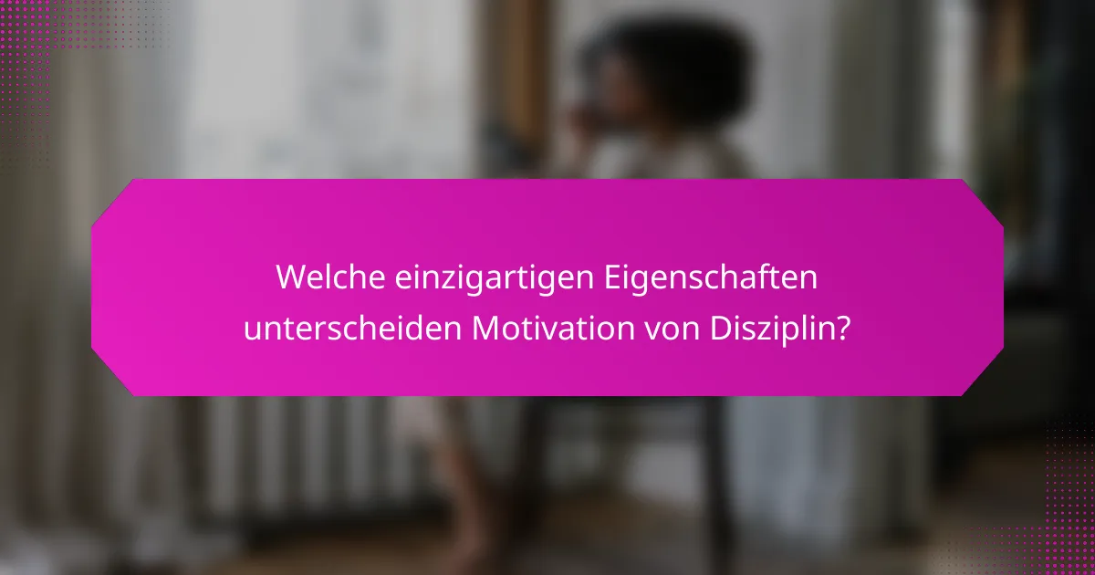 Welche einzigartigen Eigenschaften unterscheiden Motivation von Disziplin?