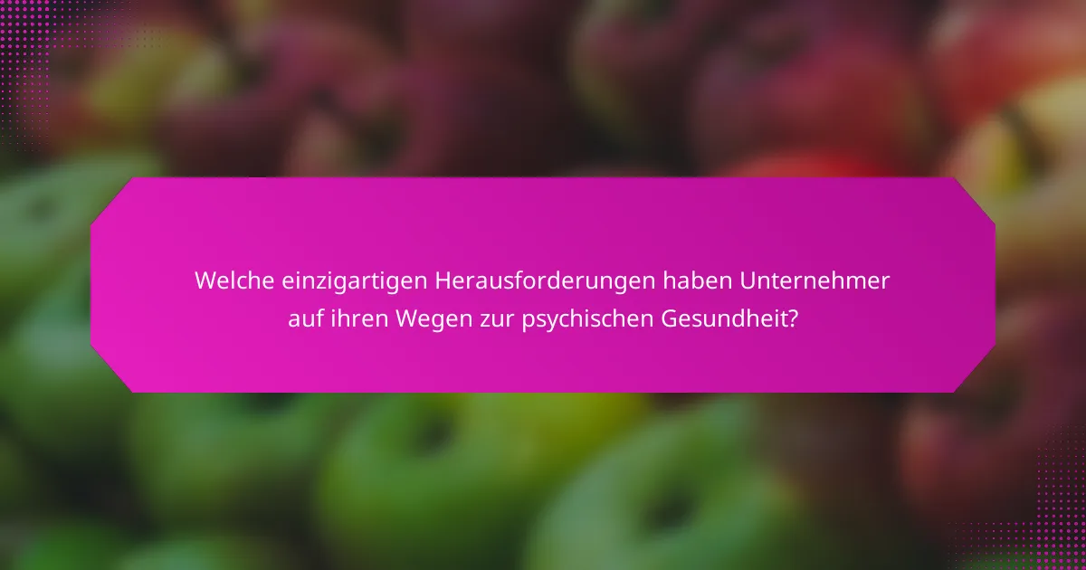 Welche einzigartigen Herausforderungen haben Unternehmer auf ihren Wegen zur psychischen Gesundheit?
