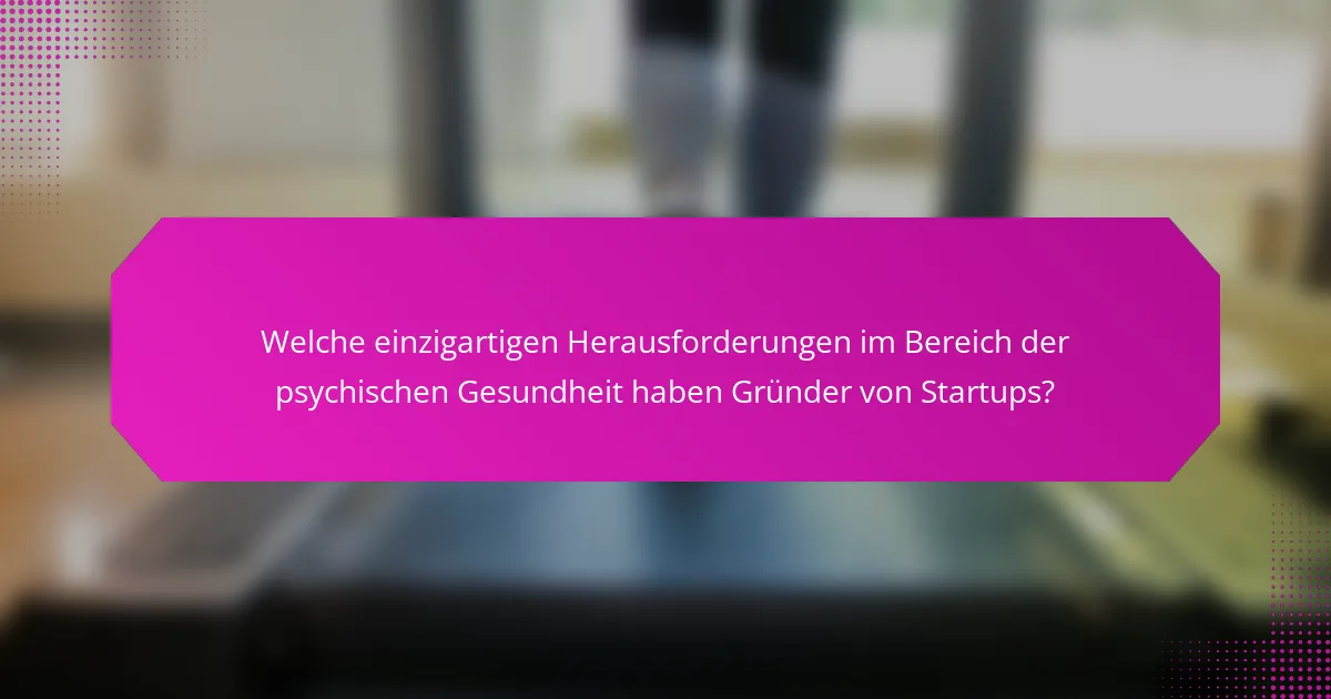 Welche einzigartigen Herausforderungen im Bereich der psychischen Gesundheit haben Gründer von Startups?