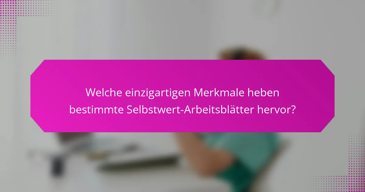 Welche einzigartigen Merkmale heben bestimmte Selbstwert-Arbeitsblätter hervor?