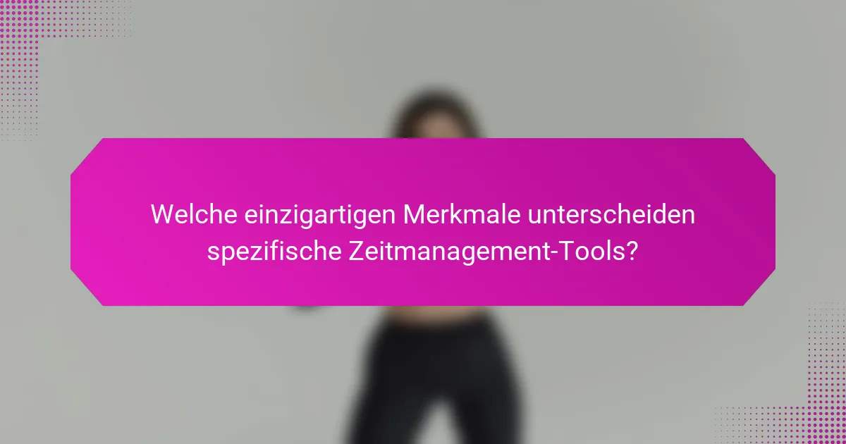 Welche einzigartigen Merkmale unterscheiden spezifische Zeitmanagement-Tools?