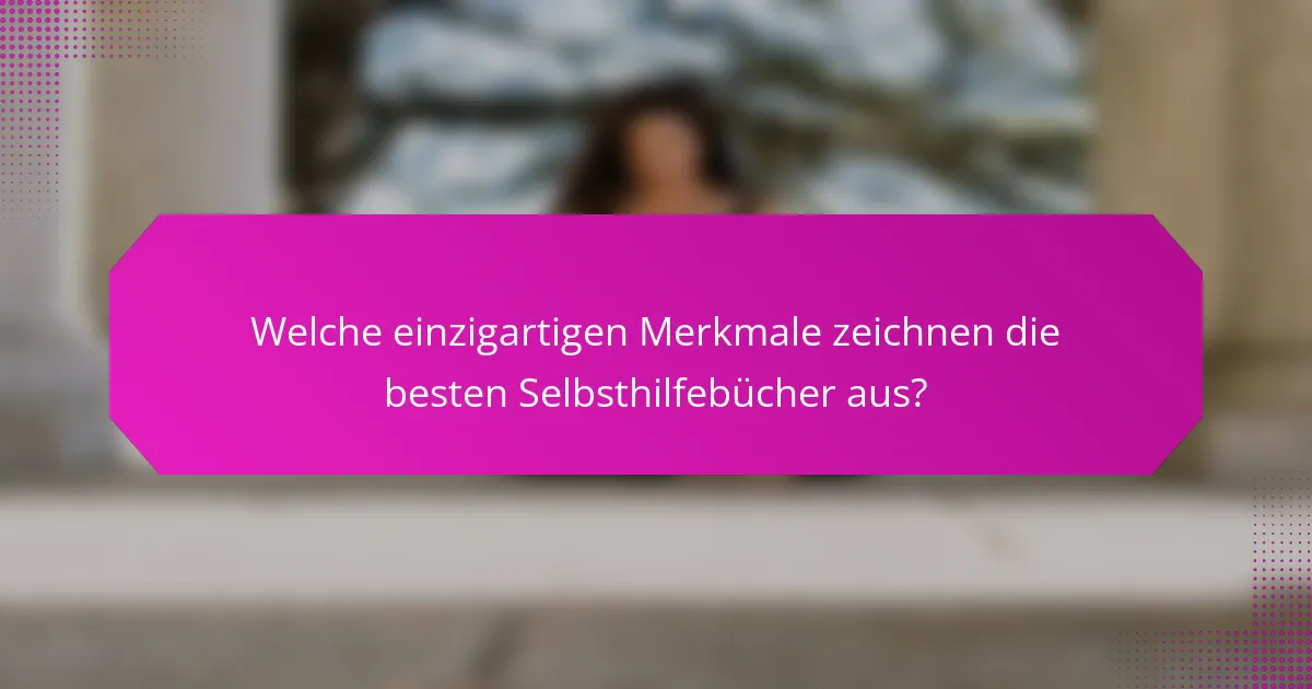 Welche einzigartigen Merkmale zeichnen die besten Selbsthilfebücher aus?