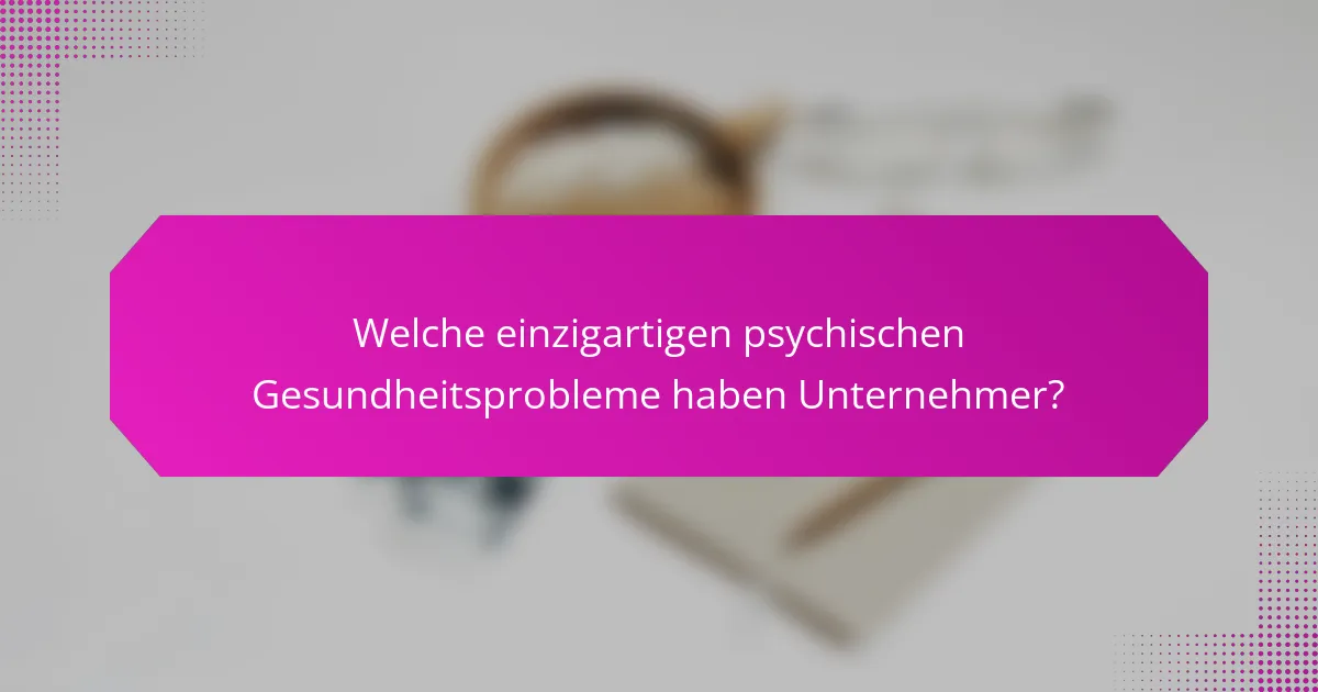 Welche einzigartigen psychischen Gesundheitsprobleme haben Unternehmer?