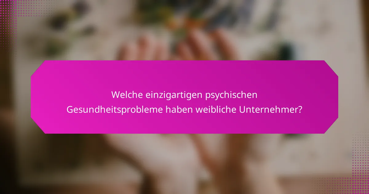 Welche einzigartigen psychischen Gesundheitsprobleme haben weibliche Unternehmer?