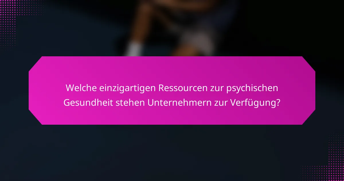 Welche einzigartigen Ressourcen zur psychischen Gesundheit stehen Unternehmern zur Verfügung?