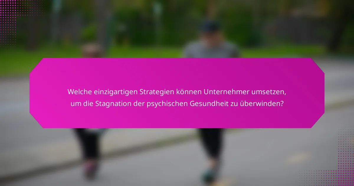 Welche einzigartigen Strategien können Unternehmer umsetzen, um die Stagnation der psychischen Gesundheit zu überwinden?