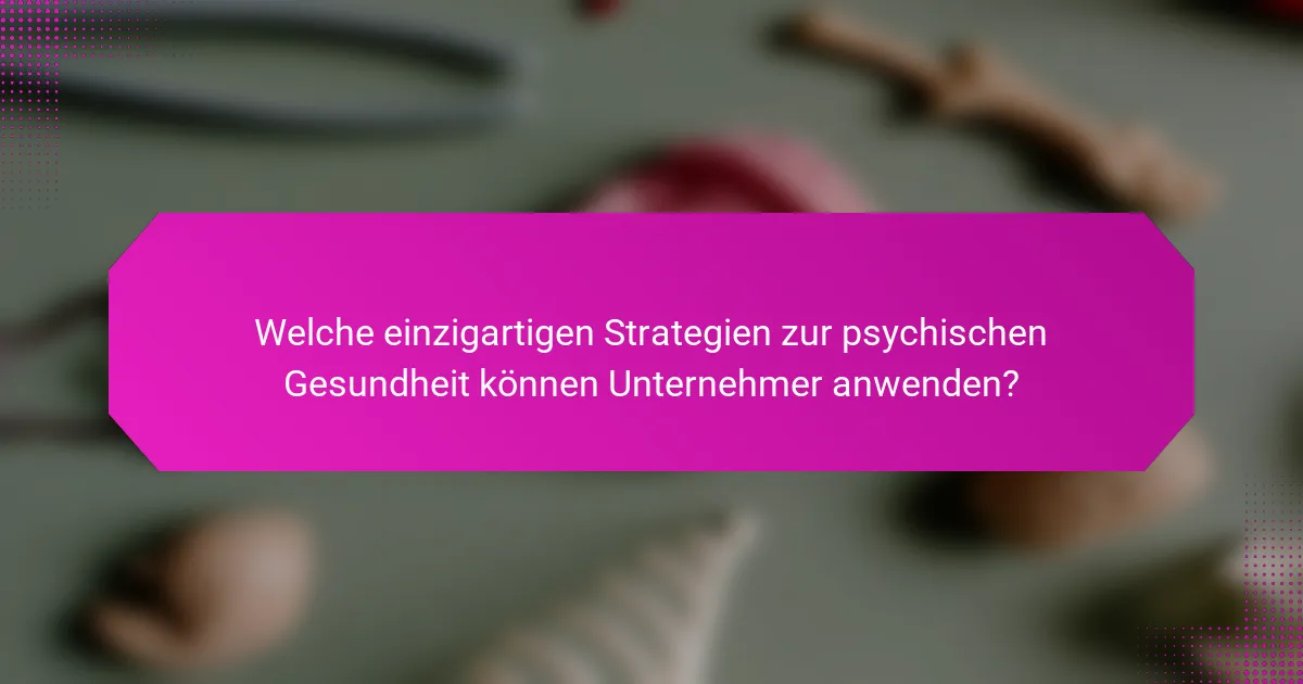 Welche einzigartigen Strategien zur psychischen Gesundheit können Unternehmer anwenden?