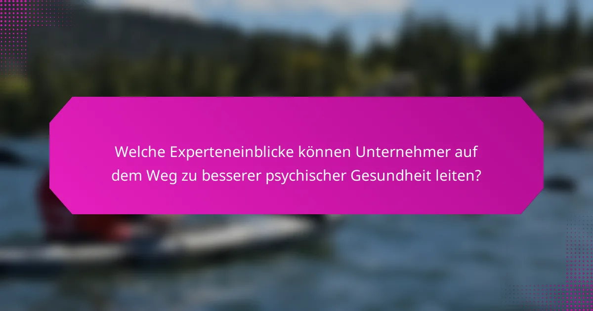 Welche Experteneinblicke können Unternehmer auf dem Weg zu besserer psychischer Gesundheit leiten?