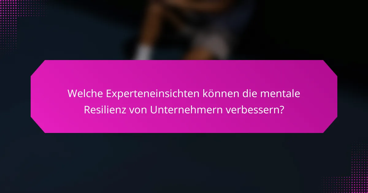 Welche Experteneinsichten können die mentale Resilienz von Unternehmern verbessern?