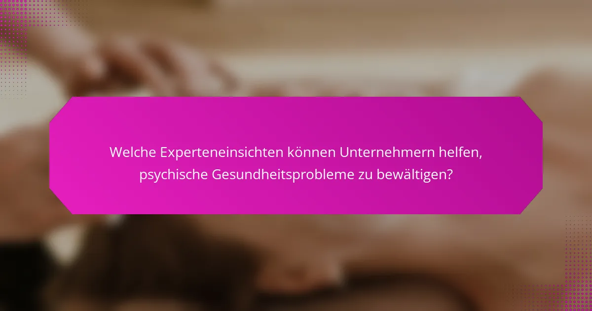 Welche Experteneinsichten können Unternehmern helfen, psychische Gesundheitsprobleme zu bewältigen?