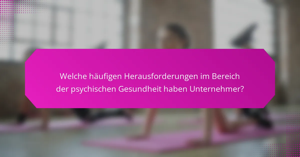 Welche häufigen Herausforderungen im Bereich der psychischen Gesundheit haben Unternehmer?