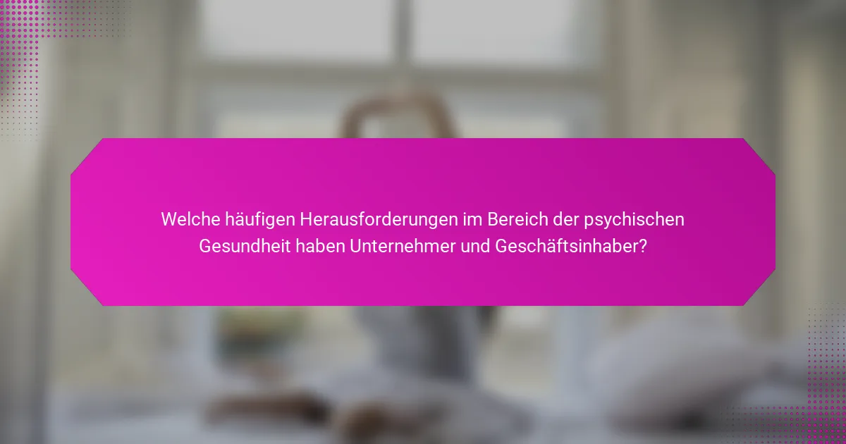 Welche häufigen Herausforderungen im Bereich der psychischen Gesundheit haben Unternehmer und Geschäftsinhaber?