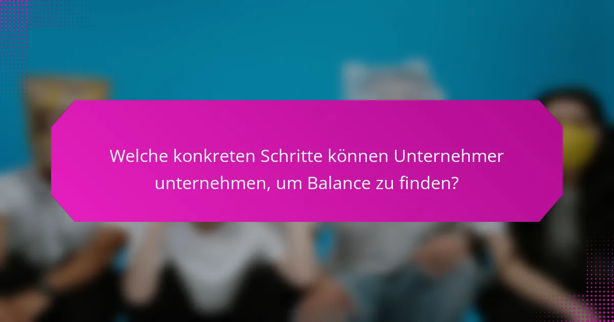 Welche konkreten Schritte können Unternehmer unternehmen, um Balance zu finden?