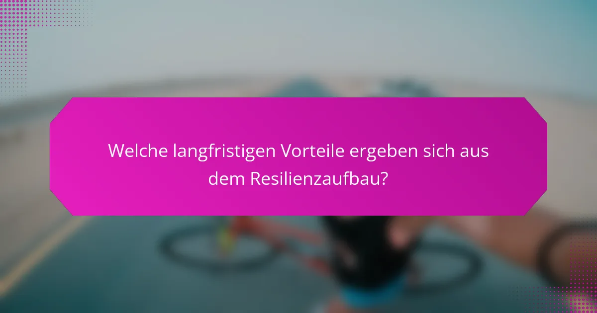 Welche langfristigen Vorteile ergeben sich aus dem Resilienzaufbau?