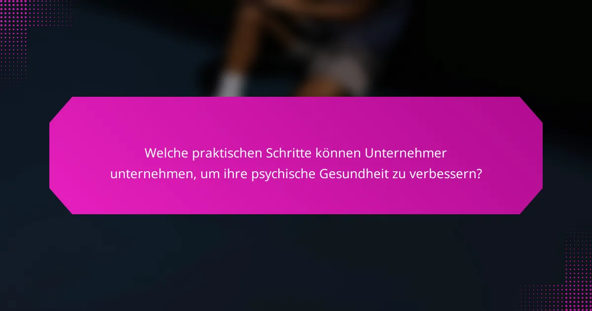 Welche praktischen Schritte können Unternehmer unternehmen, um ihre psychische Gesundheit zu verbessern?