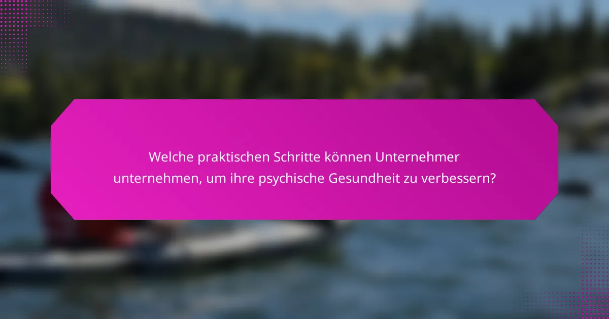 Welche praktischen Schritte können Unternehmer unternehmen, um ihre psychische Gesundheit zu verbessern?